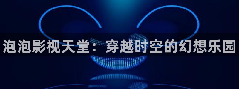 红桃影院电视剧免费播放最新：泡泡影视天堂：穿越时空的幻想乐园