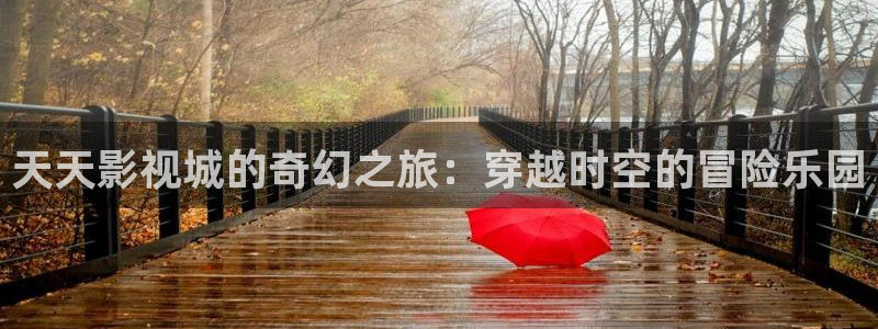 红桃影院解说：天天影视城的奇幻之旅：穿越时空的冒险乐园